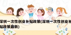 深圳一次性创业补贴政策(深圳一次性创业补贴政策最新)