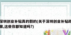 深圳创业补贴真的假的(关于深圳创业补贴政策,这些你都知道吗?)
