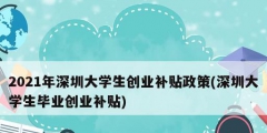 2021年深圳大学生创业补贴政策(深圳大学生毕业创业补贴)