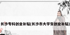 长沙专科创业补贴(长沙市大学生创业补贴)