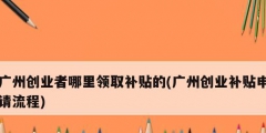 广州创业者哪里领取补贴的(广州创业补贴申请流程)