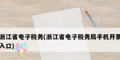 浙江省电子税务(浙江省电子税务局手机开票入口)
