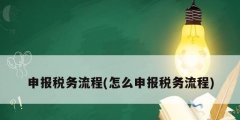 申报税务流程(怎么申报税务流程)