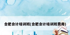 合肥会计培训班(合肥会计培训班费用)