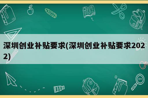深圳创业补贴要求(深圳创业补贴要求2022)