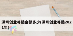 深圳创业补贴金额多少(深圳创业补贴2021年)
