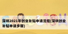 深圳2021年创业补贴申请流程(深圳创业补贴申请步骤)