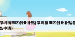 深圳福田区创业补贴(深圳福田区创业补贴怎么申请)