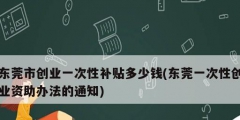 东莞市创业一次性补贴多少钱(东莞一次性创业资助办法的通知)