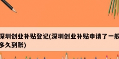 深圳创业补贴登记(深圳创业补贴申请了一般多久到账)