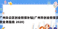 广州白云区创业担保补贴(广州市创业担保贷款业务指南 2020)