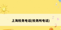 上海税务电话(税务所电话)