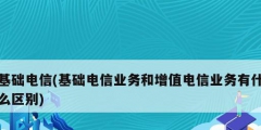 基础电信(基础电信业务和增值电信业务有什么区别)