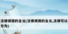 法律渊源的含义(法律渊源的含义,法律可以分为)
