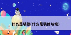 什么是装修(什么是装修垃圾)