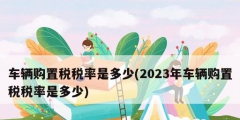 车辆购置税税率是多少(2023年车辆购置税税率是多少)