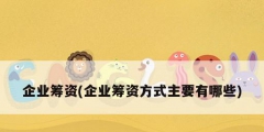 企业筹资(企业筹资方式主要有哪些)