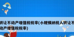 转让不动产增值税税率(小规模纳税人转让不动产增值税税率)