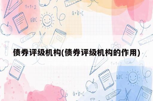 债券评级机构(债券评级机构的作用)