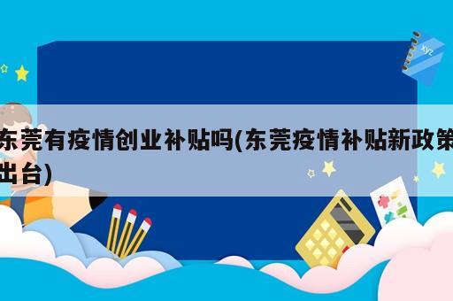 东莞有疫情创业补贴吗(东莞疫情补贴新政策出台)