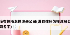 没有住所怎样注册公司(没有住所怎样注册公司名字)