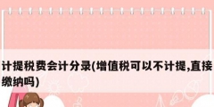 计提税费会计分录(增值税可以不计提,直接缴纳吗)
