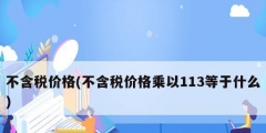 不含税价格(不含税价格乘以113等于什么)
