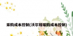 采购成本控制(沃尔玛采购成本控制)