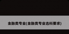 金融类专业(金融类专业选科要求)
