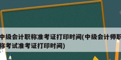 中级会计职称准考证打印时间(中级会计师职称考试准考证打印时间)