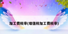 加工费税率(增值税加工费税率)