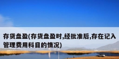 存货盘盈(存货盘盈时,经批准后,存在记入管理费用科目的情况)