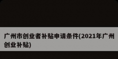 广州市创业者补贴申请条件(2021年广州创业补贴)