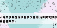 研究生创业在深圳有多少补贴(深圳本地研究生补贴政策)
