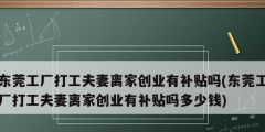 东莞工厂打工夫妻离家创业有补贴吗(东莞工厂打工夫妻离家创业有补贴吗多少钱)