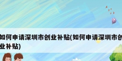 如何申请深圳市创业补贴(如何申请深圳市创业补贴)