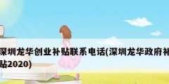 深圳龙华创业补贴联系电话(深圳龙华政府补贴2020)