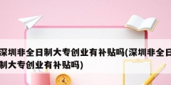 深圳非全日制大专创业有补贴吗(深圳非全日制大专创业有补贴吗)