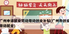 广州申请就业劳动带动创业补贴(广州市创业带动就业)