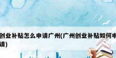 创业补贴怎么申请广州(广州创业补贴如何申请)