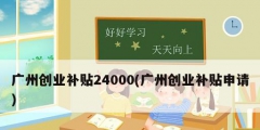 广州创业补贴24000(广州创业补贴申请)