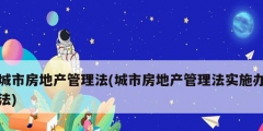 城市房地产管理法(城市房地产管理法实施办法)