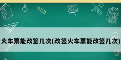 火车票能改签几次(改签火车票能改签几次)