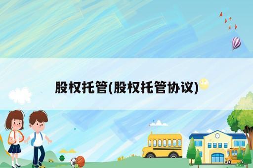 股权托管(股权托管协议)