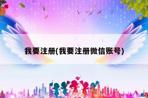 我要注册(我要注册微信账号)