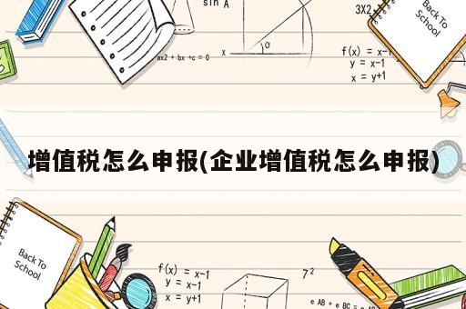 增值税怎么申报(企业增值税怎么申报)