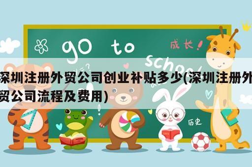 深圳注册外贸公司创业补贴多少(深圳注册外贸公司流程及费用)