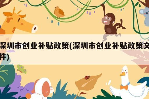 深圳市创业补贴政策(深圳市创业补贴政策文件)