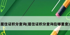 居住证积分查询(居住证积分查询在哪里查)