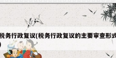 税务行政复议(税务行政复议的主要审查形式)